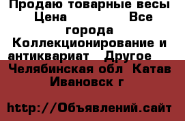 Продаю товарные весы › Цена ­ 100 000 - Все города Коллекционирование и антиквариат » Другое   . Челябинская обл.,Катав-Ивановск г.
